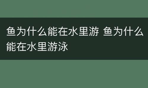 鱼为什么能在水里游 鱼为什么能在水里游泳