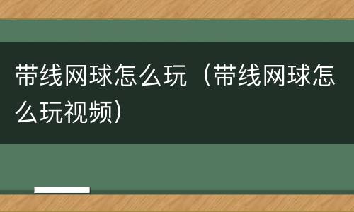 带线网球怎么玩（带线网球怎么玩视频）