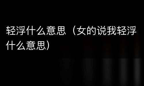 轻浮什么意思（女的说我轻浮什么意思）