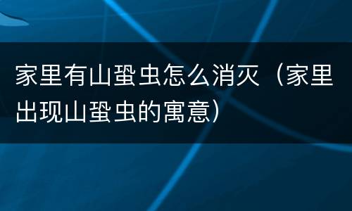 家里有山蛩虫怎么消灭（家里出现山蛩虫的寓意）
