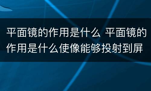 平面镜的作用是什么 平面镜的作用是什么使像能够投射到屏幕上