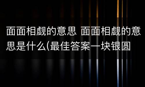 面面相觑的意思 面面相觑的意思是什么(最佳答案一块银圆