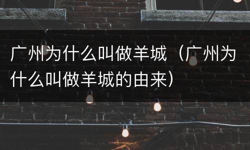 广州为什么叫做羊城（广州为什么叫做羊城的由来）