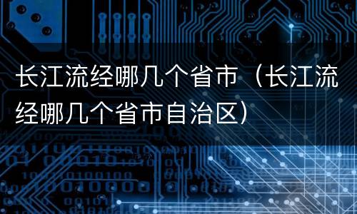 长江流经哪几个省市（长江流经哪几个省市自治区）