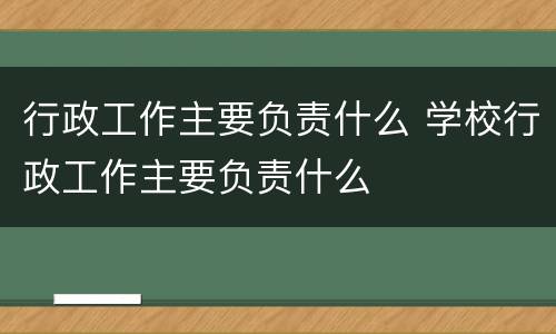 行政工作主要负责什么 学校行政工作主要负责什么