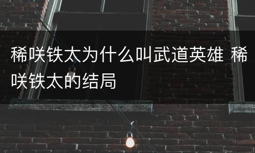 稀咲铁太为什么叫武道英雄 稀咲铁太的结局