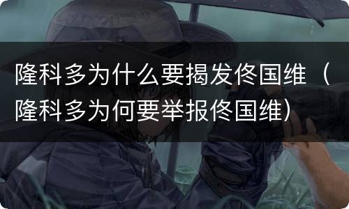 隆科多为什么要揭发佟国维（隆科多为何要举报佟国维）