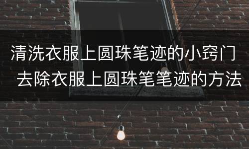 清洗衣服上圆珠笔迹的小窍门 去除衣服上圆珠笔笔迹的方法