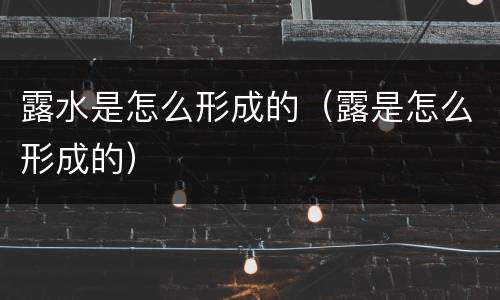 露水是怎么形成的（露是怎么形成的）