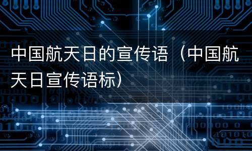 中国航天日的宣传语（中国航天日宣传语标）