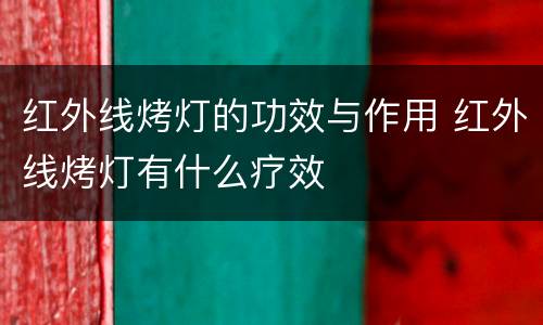 红外线烤灯的功效与作用 红外线烤灯有什么疗效