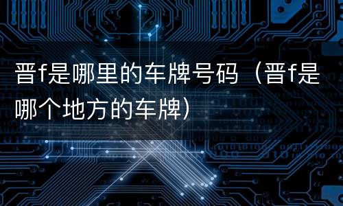 晋f是哪里的车牌号码（晋f是哪个地方的车牌）