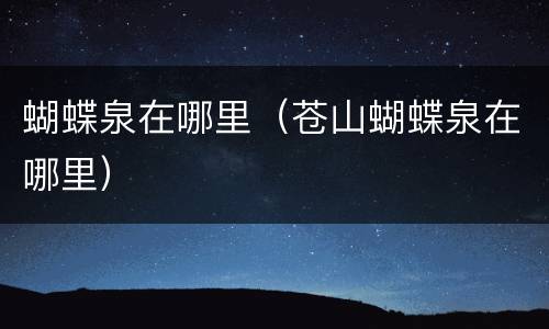 蝴蝶泉在哪里（苍山蝴蝶泉在哪里）