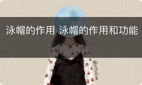 泳帽的作用 泳帽的作用和功能