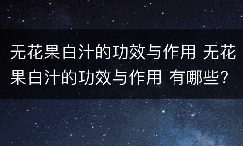 无花果白汁的功效与作用 无花果白汁的功效与作用 有哪些?