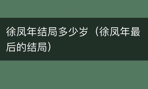 徐凤年结局多少岁（徐凤年最后的结局）