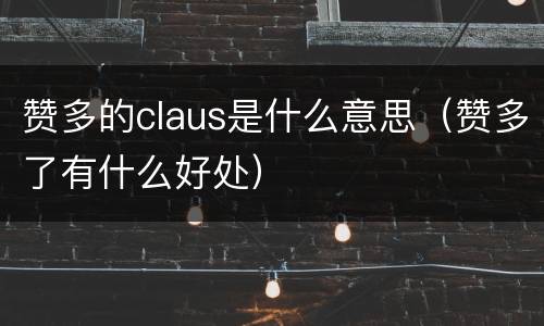 赞多的claus是什么意思（赞多了有什么好处）