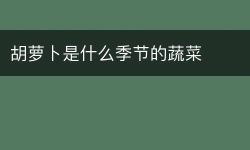 胡萝卜是什么季节的蔬菜