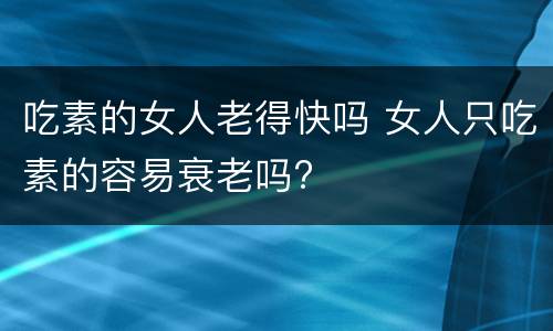 吃素的女人老得快吗 女人只吃素的容易衰老吗?