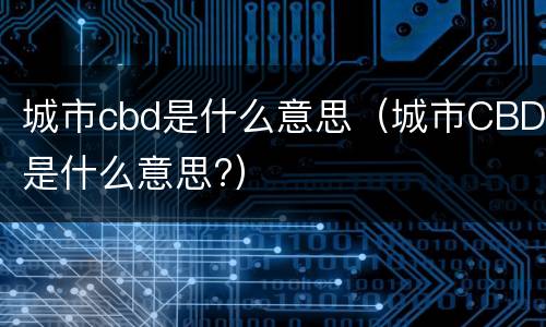 城市cbd是什么意思（城市CBD是什么意思?）