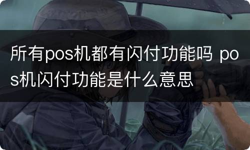 所有pos机都有闪付功能吗 pos机闪付功能是什么意思