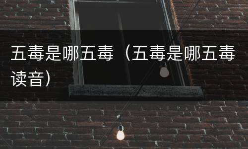 五毒是哪五毒（五毒是哪五毒读音）