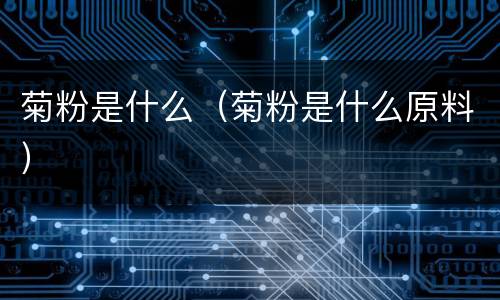 菊粉是什么（菊粉是什么原料）