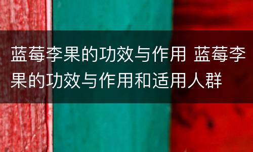 蓝莓李果的功效与作用 蓝莓李果的功效与作用和适用人群