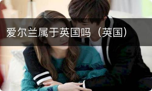 爱尔兰属于英国吗（英国）