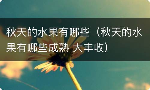 秋天的水果有哪些（秋天的水果有哪些成熟 大丰收）