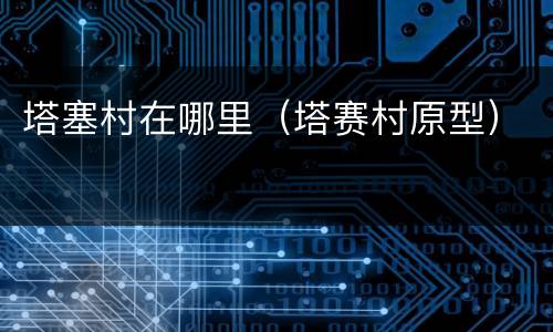 塔塞村在哪里（塔赛村原型）