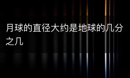月球的直径大约是地球的几分之几