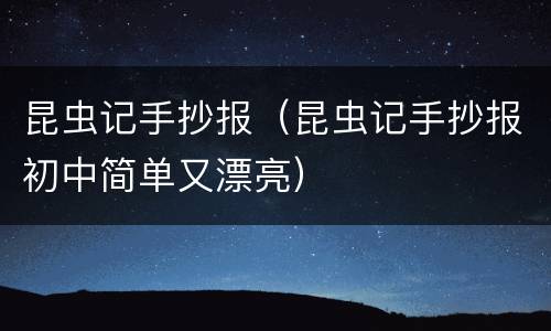 昆虫记手抄报（昆虫记手抄报初中简单又漂亮）