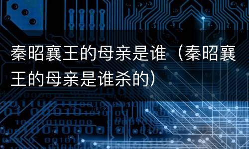 秦昭襄王的母亲是谁（秦昭襄王的母亲是谁杀的）