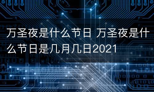 万圣夜是什么节日 万圣夜是什么节日是几月几日2021