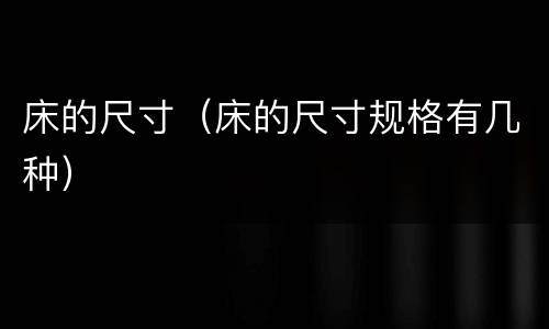 床的尺寸（床的尺寸规格有几种）