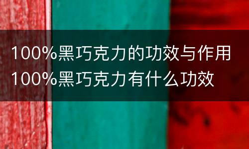 100%黑巧克力的功效与作用  100%黑巧克力有什么功效