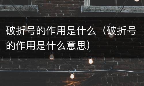 破折号的作用是什么（破折号的作用是什么意思）