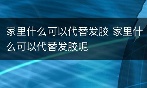 家里什么可以代替发胶 家里什么可以代替发胶呢
