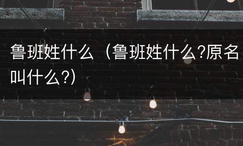 鲁班姓什么（鲁班姓什么?原名叫什么?）