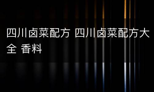 四川卤菜配方 四川卤菜配方大全 香料