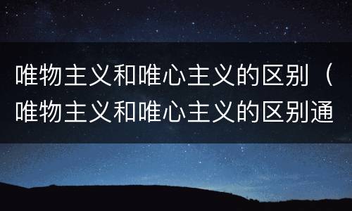 唯物主义和唯心主义的区别（唯物主义和唯心主义的区别通俗易懂）