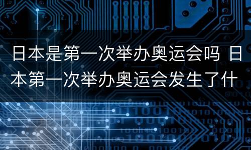 日本是第一次举办奥运会吗 日本第一次举办奥运会发生了什么事?