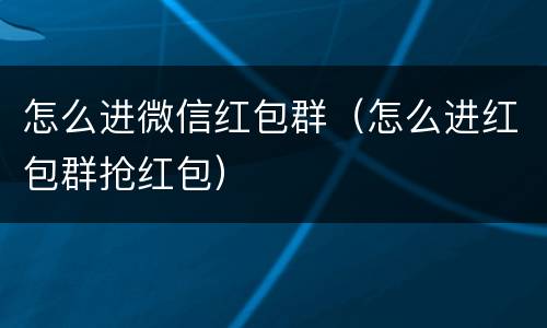 怎么进微信红包群（怎么进红包群抢红包）