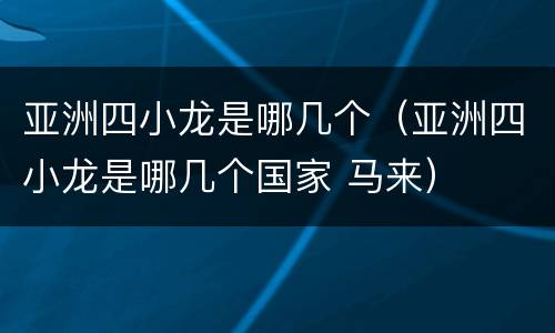 亚洲四小龙是哪几个（亚洲四小龙是哪几个国家 马来）