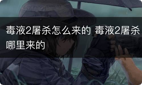 毒液2屠杀怎么来的 毒液2屠杀哪里来的