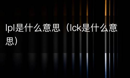 lpl是什么意思（lck是什么意思）