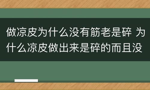 做凉皮为什么没有筋老是碎 为什么凉皮做出来是碎的而且没有劲