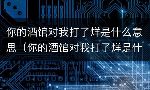 你的酒馆对我打了烊是什么意思（你的酒馆对我打了烊是什么意思?）