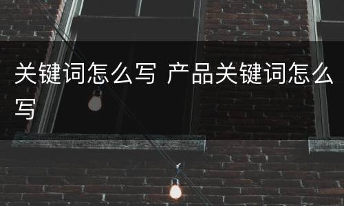 关键词怎么写 产品关键词怎么写